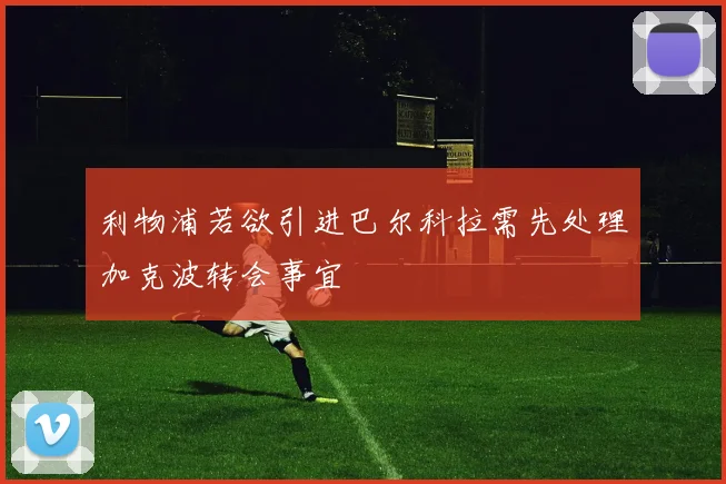 利物浦若欲引进巴尔科拉需先处理加克波转会事宜